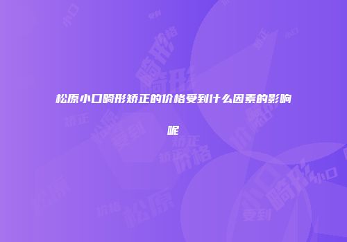 松原小口畸形矫正的价格受到什么因素的影响呢