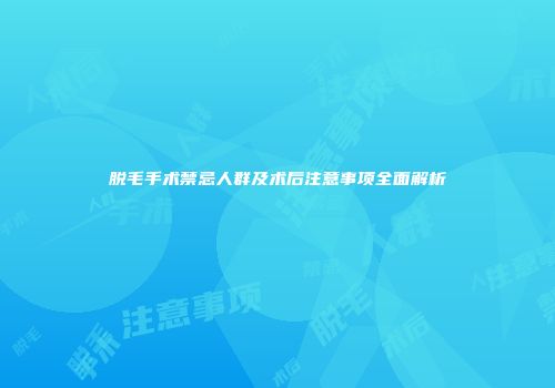 脱毛手术禁忌人群及术后注意事项全面解析