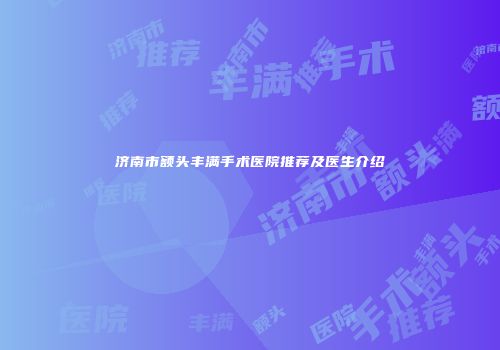 济南市额头丰满手术医院推荐及医生介绍