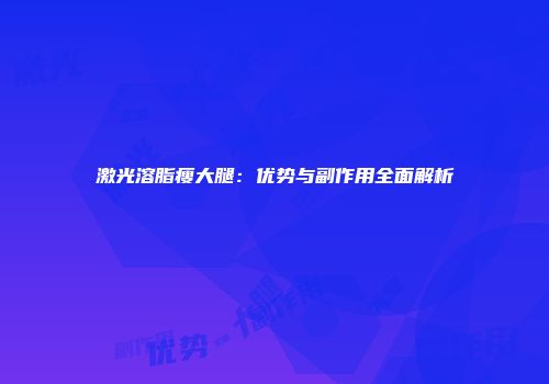 激光溶脂瘦大腿：优势与副作用全面解析
