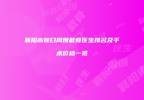 襄阳市髋臼周围截骨医生排名及手术价格一览