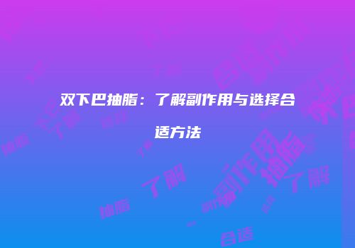 双下巴抽脂：了解副作用与选择合适方法