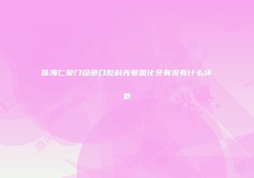 珠海仁爱门诊部口腔科光敏固化牙有没有什么坏处