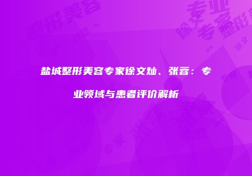 盐城整形美容专家徐文灿、张蓉：专业领域与患者评价解析