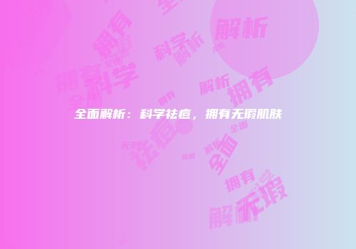 全面解析：科学祛痘，拥有无瑕肌肤