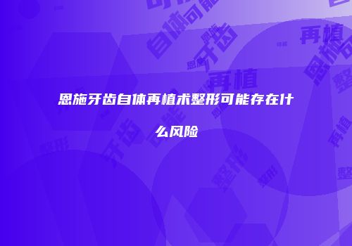 恩施牙齿自体再植术整形可能存在什么风险