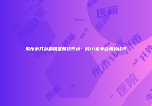 滨州市开外眼角医院排行榜：前10家专业机构详评