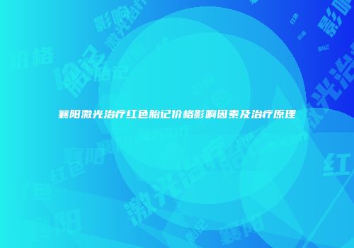 襄阳激光治疗红色胎记价格影响因素及治疗原理