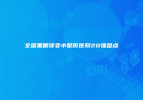 全国黑眼球变小整形医院20强盘点