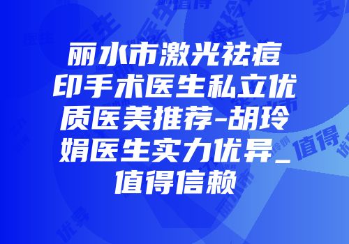 丽水市激光祛痘印手术医生私立优质医美推荐-胡玲娟医生实力优异_值得信赖