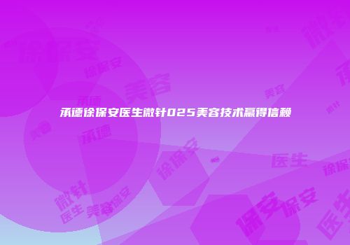 承德徐保安医生微针025美容技术赢得信赖