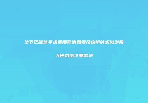 垫下巴膨体手术费用影响因素及泉州韩式微创隆下巴术后注意事项