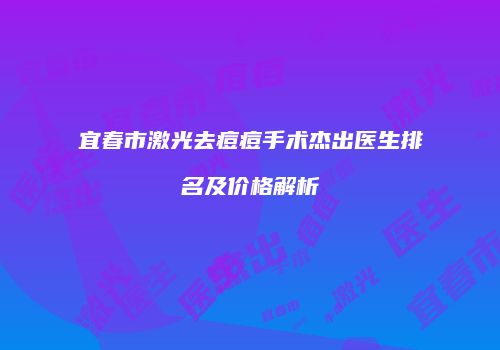 宜春市激光去痘痘手术杰出医生排名及价格解析