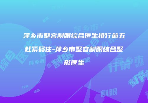 萍乡市整容割眼综合医生排行前五赶紧码住-萍乡市整容割眼综合整形医生