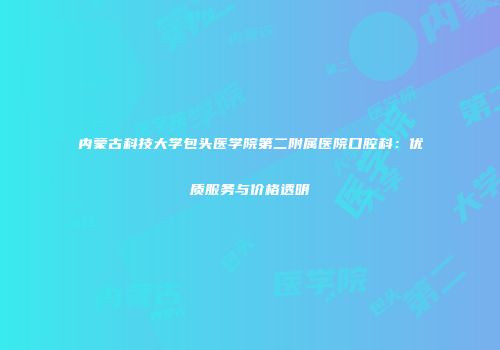 内蒙古科技大学包头医学院第二附属医院口腔科：优质服务与价格透明