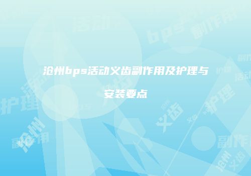 沧州bps活动义齿副作用及护理与安装要点