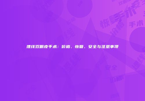 埋线双眼皮手术：价格、恢复、安全与注意事项