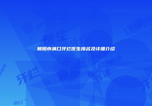 朝阳市满口牙烂医生排名及详细介绍