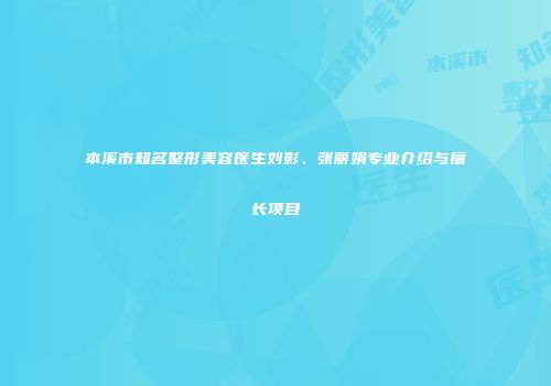 本溪市知名整形美容医生刘影、张丽娟专业介绍与擅长项目