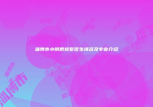 淄博市小阴唇修整医生排名及专业介绍