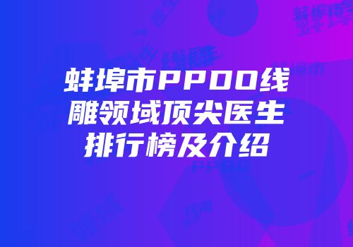 蚌埠市PPDO线雕领域顶尖医生排行榜及介绍