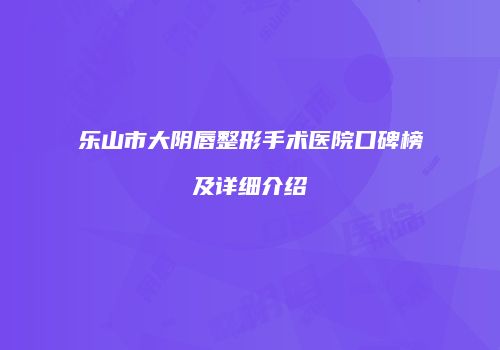 乐山市大阴唇整形手术医院口碑榜及详细介绍
