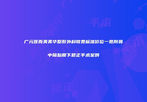 广元医而美美华整形外科收费标准价位一览附鼻中隔黏膜下矫正手术案例