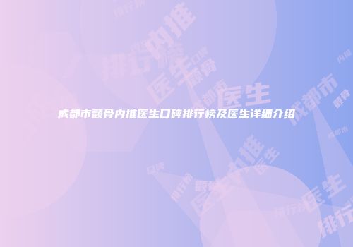 成都市颧骨内推医生口碑排行榜及医生详细介绍