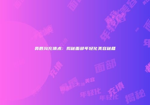 鼻唇沟充填术：揭秘面部年轻化美容秘籍