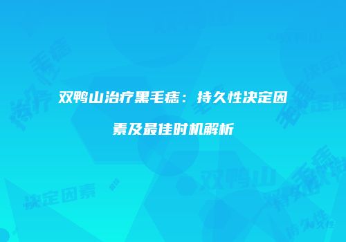 双鸭山治疗黑毛痣：持久性决定因素及最佳时机解析