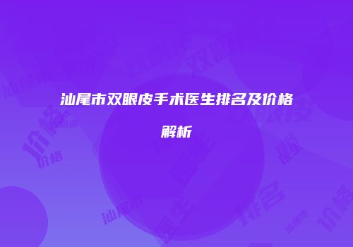 汕尾市双眼皮手术医生排名及价格解析