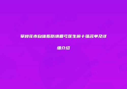 攀枝花市自体脂肪填眉弓医生前十强名单及详细介绍