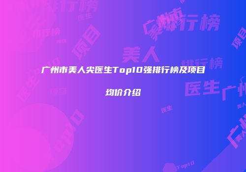 广州市美人尖医生Top10强排行榜及项目均价介绍