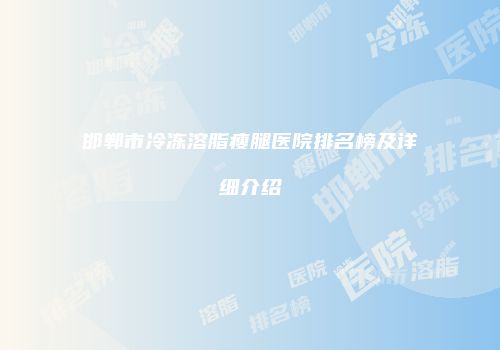 邯郸市冷冻溶脂瘦腿医院排名榜及详细介绍
