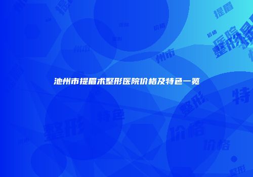 池州市提眉术整形医院价格及特色一览