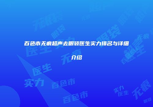百色市无痕超声去眼袋医生实力排名与详细介绍