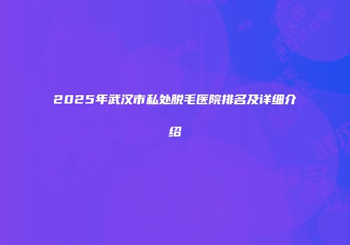 2025年武汉市私处脱毛医院排名及详细介绍