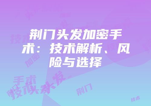 荆门头发加密手术：技术解析、风险与选择