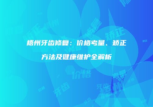 梧州牙齿修复：价格考量、矫正方法及健康维护全解析
