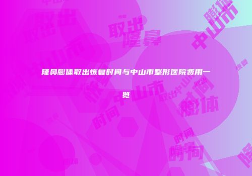 隆鼻膨体取出恢复时间与中山市整形医院费用一览