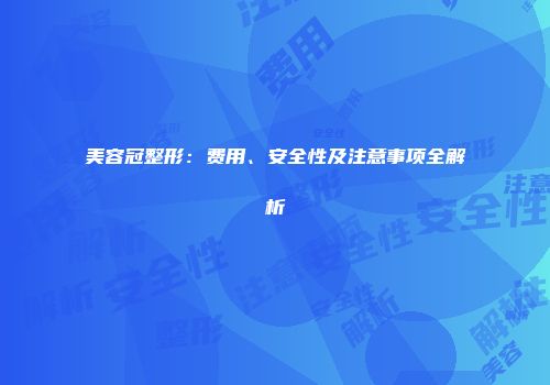 美容冠整形：费用、安全性及注意事项全解析