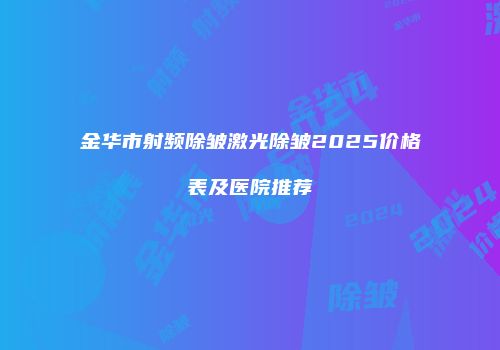 金华市射频除皱激光除皱2025价格表及医院推荐