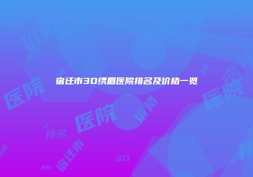 宿迁市3D绣眉医院排名及价格一览