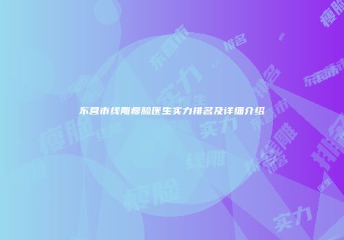 东营市线雕瘦脸医生实力排名及详细介绍