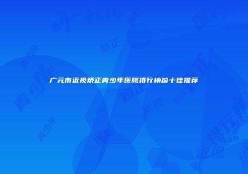 广元市近视矫正青少年医院排行榜前十佳推荐