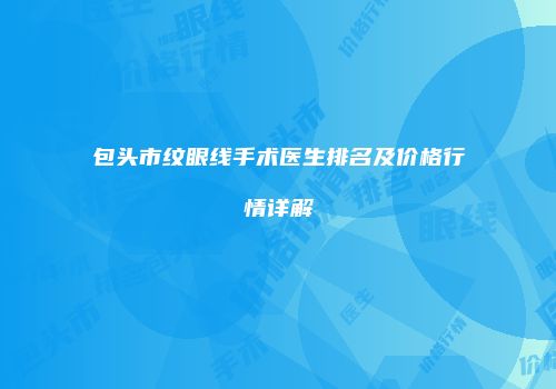 包头市纹眼线手术医生排名及价格行情详解