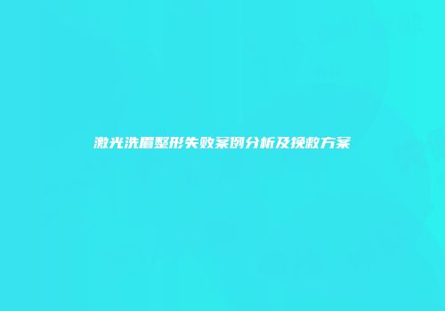 激光洗眉整形失败案例分析及挽救方案