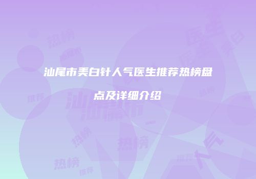 汕尾市美白针人气医生推荐热榜盘点及详细介绍
