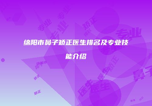 绵阳市鼻子矫正医生排名及专业技能介绍