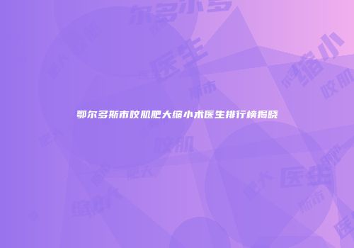 鄂尔多斯市咬肌肥大缩小术医生排行榜揭晓